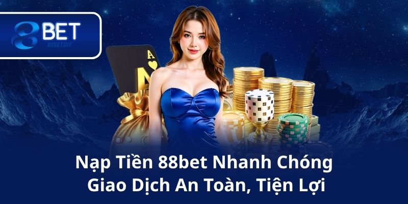 Nạp Tiền 88bet Nhanh Chóng – Giao Dịch An Toàn, Tiện Lợi